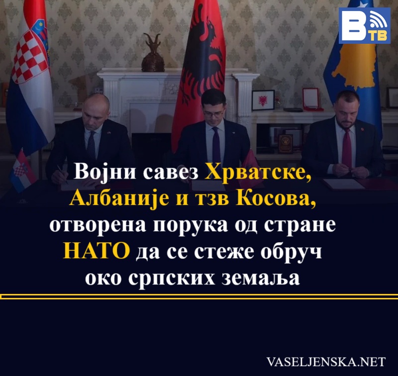 Војни савез Хрватске, Албаније и тзв Косова, отворена порука од стране НАТО да се стеже обруч око српских земаља